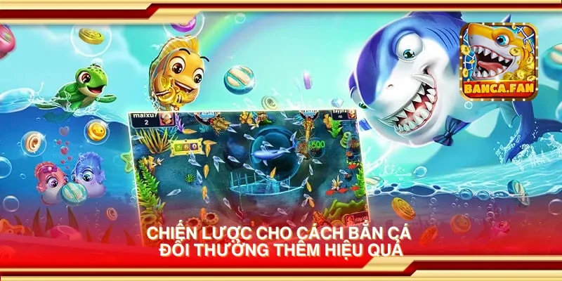 Chiến lược cho cách bắn cá đổi thưởng thêm hiệu quả