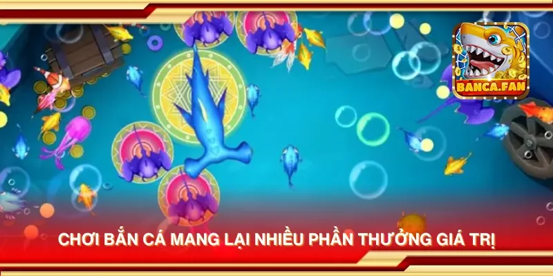 Chơi bắn cá mang lại nhiều phần thưởng giá trị