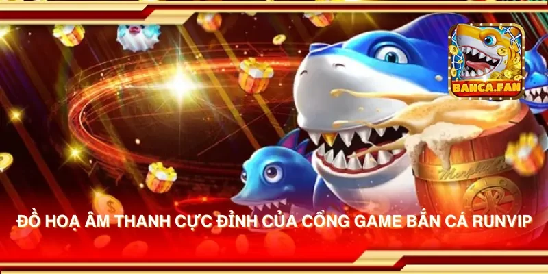 Đồ hoạ âm thanh cực đỉnh của cổng game bắn cá runvip