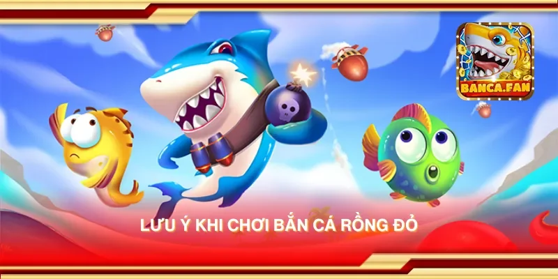 Lưu ý khi chơi bắn cá rồng đỏ