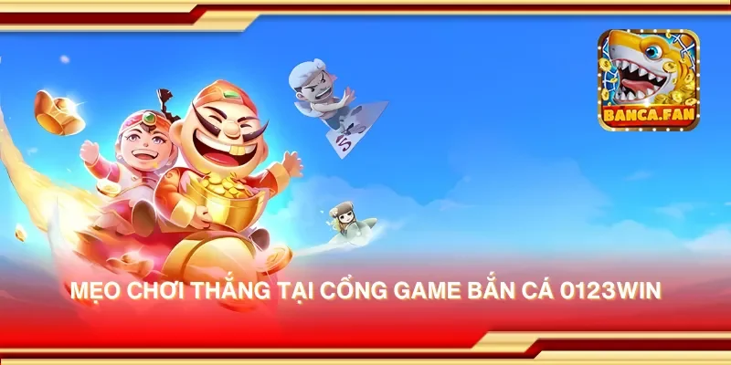 Mẹo chơi thắng tại cổng game bắn cá 0123win