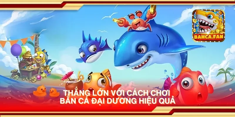 Thắng lớn với cách chơi bắn cá đại dương hiệu quả